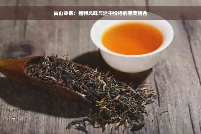 高山冷茶：独特风味与适中价格的完美结合