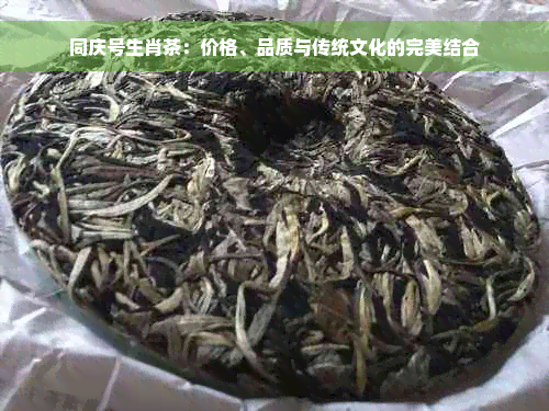 同庆号生肖茶：价格、品质与传统文化的完美结合