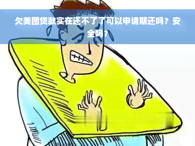 欠美团贷款实在还不了了可以申请期还吗？安全吗？