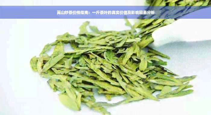 高山炒茶价格指南：一斤茶叶的真实价值及影响因素分析