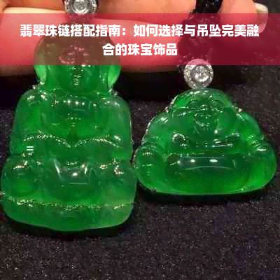 翡翠珠链搭配指南：如何选择与吊坠完美融合的珠宝饰品