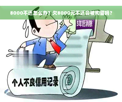 8000不还怎么办？欠8000元不还会被拘留吗？