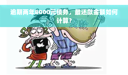 逾期两年8000元债务，最还款金额如何计算？