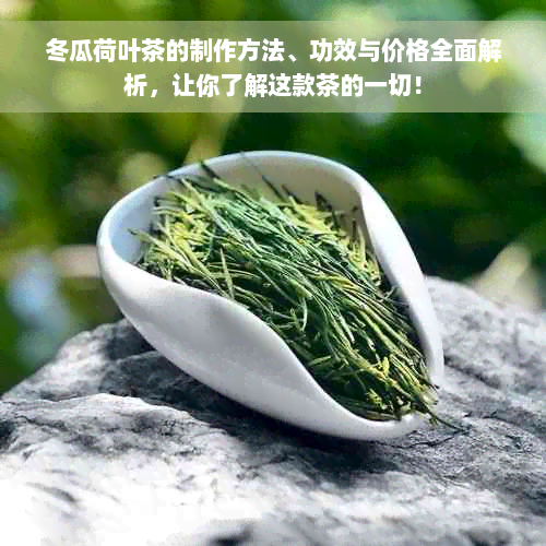 冬瓜荷叶茶的制作方法、功效与价格全面解析，让你了解这款茶的一切！