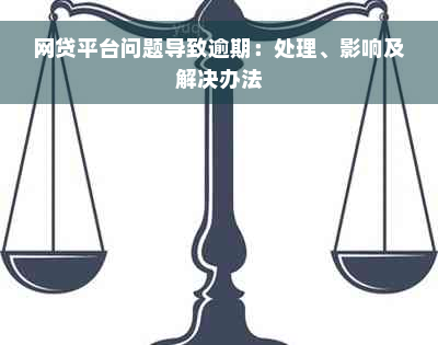 网贷平台问题导致逾期：处理、影响及解决办法