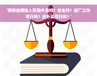 '网贷逾期能入职跑外卖吗？安全吗？进厂工作可行吗？送外卖可行吗？'