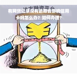 有网贷记录没有逾期会影响信用卡吗怎么办？如何办理？