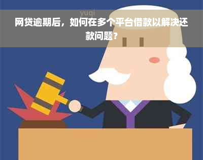 网贷逾期后，如何在多个平台借款以解决还款问题？