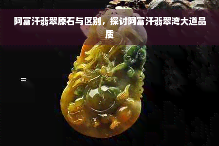 阿富汗翡翠原石与区别，探讨阿富汗翡翠湾大道品质