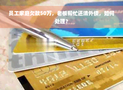 员工家庭欠款50万，老板帮忙还清外债，如何处理？