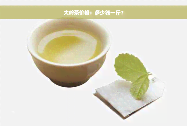 大岭茶价格：多少钱一斤？