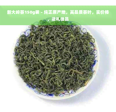 新大岭茶150g装 - 纯正原产地，高品质茶叶，实价格，送礼佳品