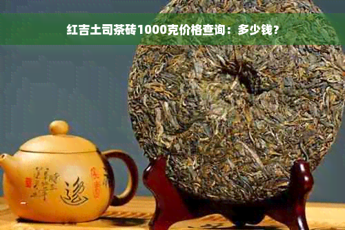 红吉土司茶砖1000克价格查询：多少钱？