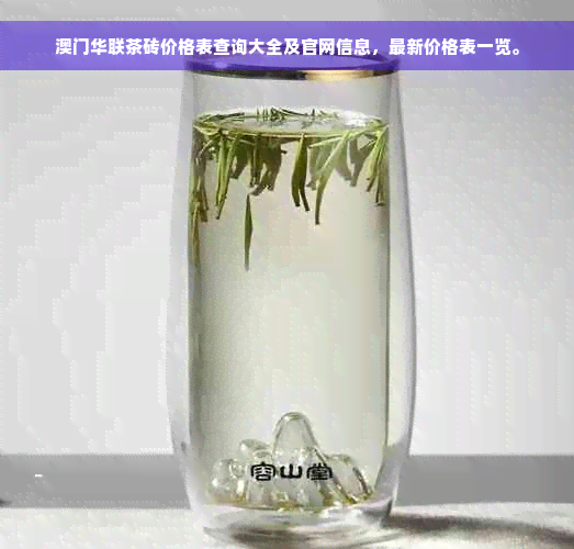 澳门华联茶砖价格表查询大全及官网信息，最新价格表一览。