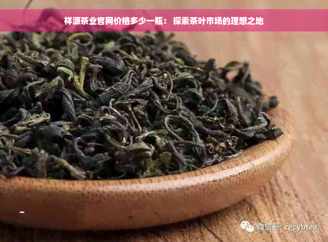 祥源茶业官网价格多少一瓶： 探索茶叶市场的理想之地