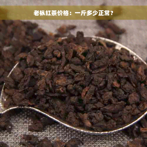 老枞红茶价格：一斤多少正常？