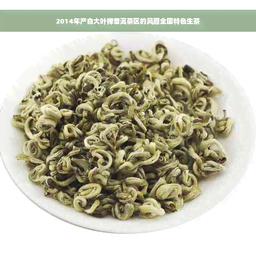 2014年产自大叶禅普洱茶区的风靡全国特色生茶