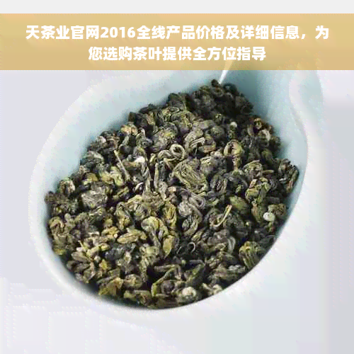 天茶业官网2016全线产品价格及详细信息，为您选购茶叶提供全方位指导