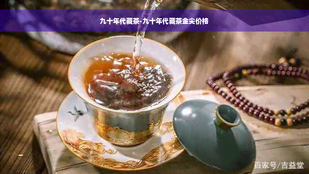 九十年代藏茶-九十年代藏茶金尖价格