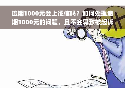 逾期1000元会上征信吗？如何处理逾期1000元的问题，且不会导致被起诉？