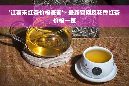 '江茗禾红茶价格查询' - 最新官网及花香红茶价格一览