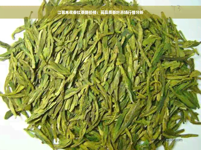 江茗禾花香红茶新价格：高品质茶叶市场行情分析