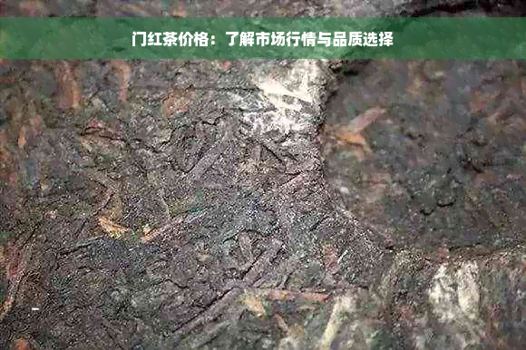 门红茶价格：了解市场行情与品质选择