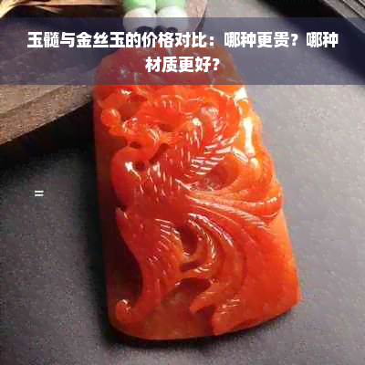 玉髓与金丝玉的价格对比：哪种更贵？哪种材质更好？