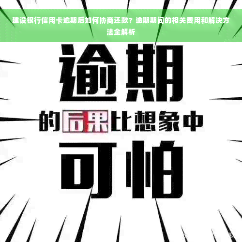 建设银行信用卡逾期后如何协商还款？逾期期间的相关费用和解决方法全解析