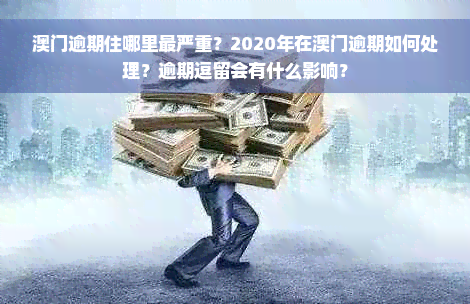 澳门逾期住哪里最严重？2020年在澳门逾期如何处理？逾期逗留会有什么影响？