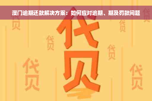 澳门逾期还款解决方案：如何应对逾期、期及罚款问题