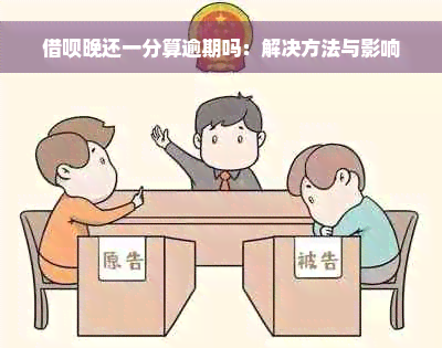 借呗晚还一分算逾期吗：解决方法与影响