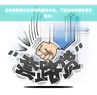 贷款逾期两次的影响及解决方法，了解这些将避免更多损失！