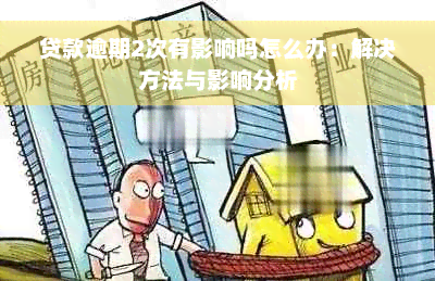 贷款逾期2次有影响吗怎么办：解决方法与影响分析