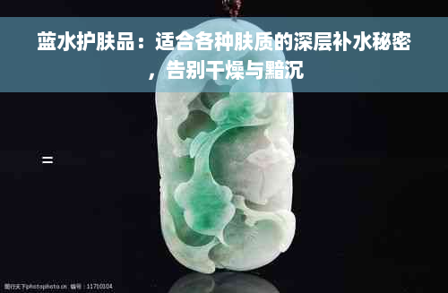 蓝水护肤品：适合各种肤质的深层补水秘密，告别干燥与黯沉