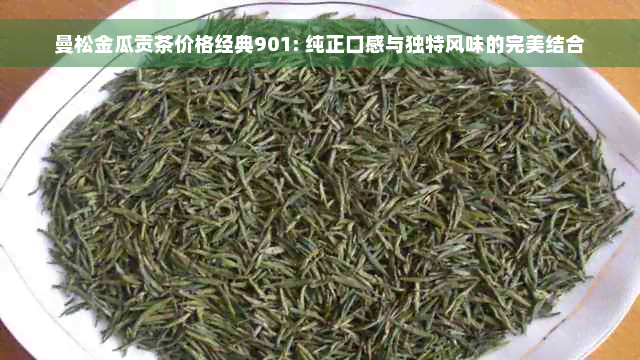 曼松金瓜贡茶价格经典901: 纯正口感与独特风味的完美结合