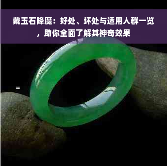 戴玉石降魔：好处、坏处与适用人群一览，助你全面了解其神奇效果