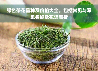 绿色茶花品种及价格大全，包括常见与罕见名称及花语解析