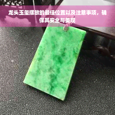 龙头玉玺摆放的更佳位置以及注意事项，确保其安全与美观