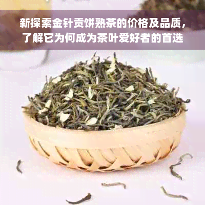 新探索金针贡饼熟茶的价格及品质，了解它为何成为茶叶爱好者的首选