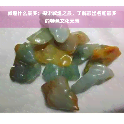 敦煌什么最多：探索敦煌之最，了解最出名和最多的特色文化元素