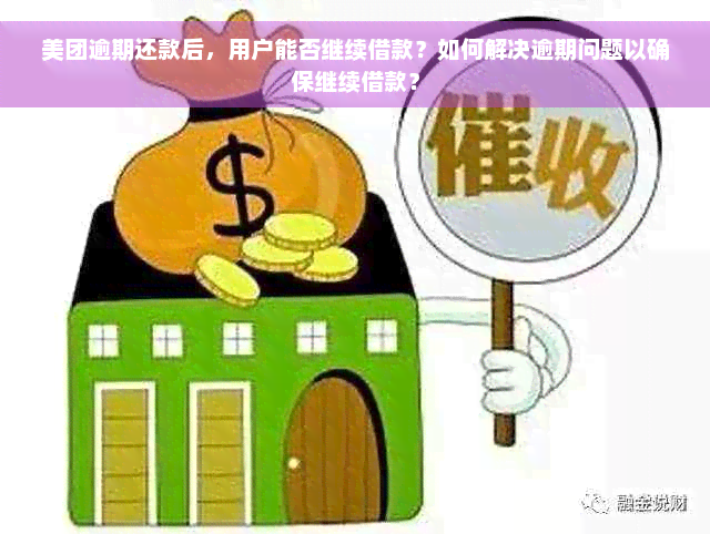 美团逾期还款后，用户能否继续借款？如何解决逾期问题以确保继续借款？