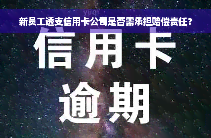 新员工透支信用卡公司是否需承担赔偿责任？