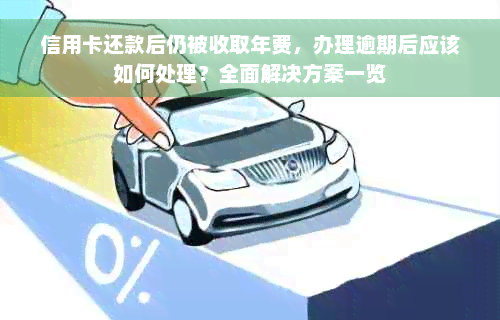 信用卡还款后仍被收取年费，办理逾期后应该如何处理？全面解决方案一览