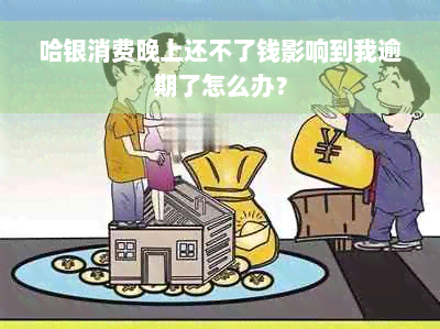 哈银消费晚上还不了钱影响到我逾期了怎么办？