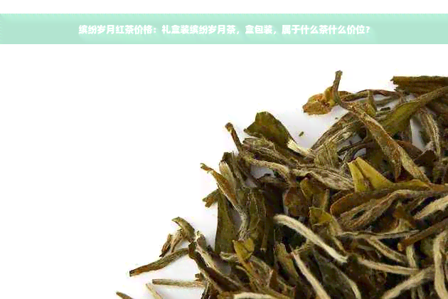 缤纷岁月红茶价格：礼盒装缤纷岁月茶，盒包装，属于什么茶什么价位？