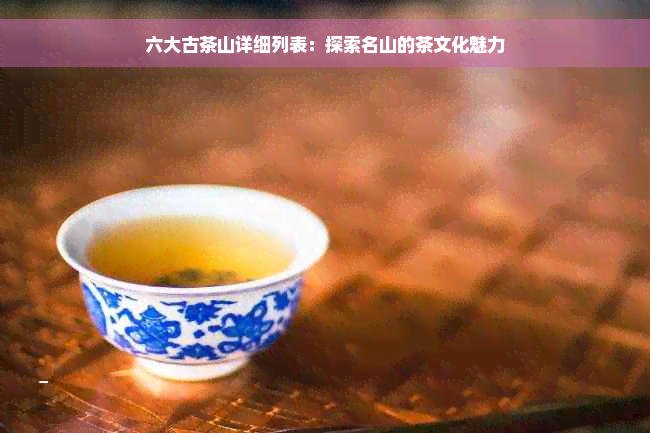 六大古茶山详细列表：探索名山的茶文化魅力