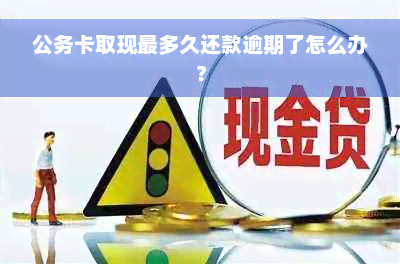 公务卡取现最多久还款逾期了怎么办？