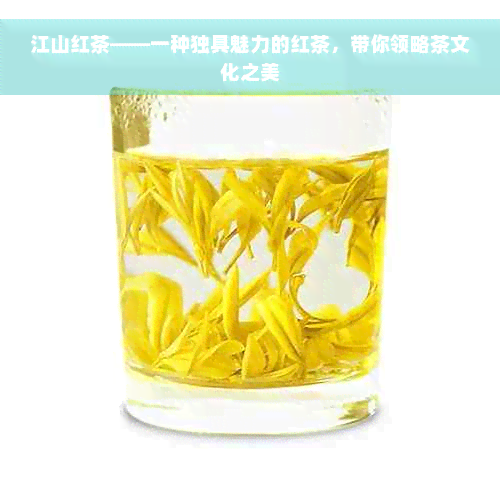 江山红茶——一种独具魅力的红茶，带你领略茶文化之美