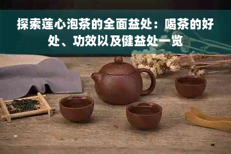 探索莲心泡茶的全面益处：喝茶的好处、功效以及健益处一览